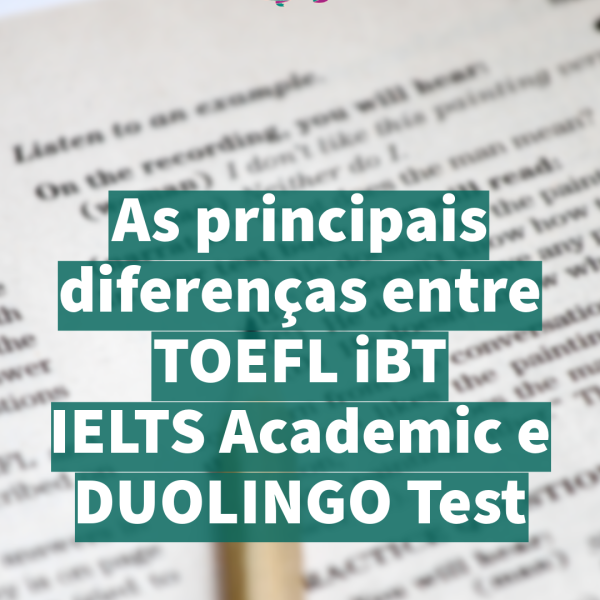 As principais diferenças entre TOEFL iBT, IELTS Academic e DUOLINGO Test